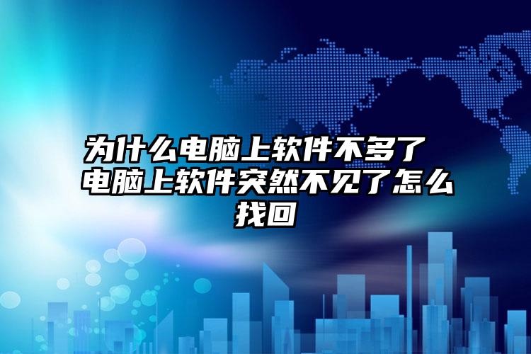 为什么电脑上软件不多了 电脑上软件突然不见了怎么找回