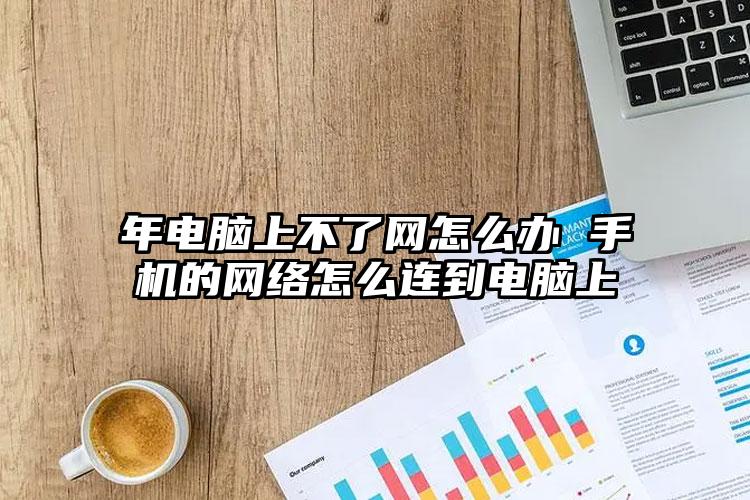 年电脑上不了网怎么办 手机的网络怎么连到电脑上