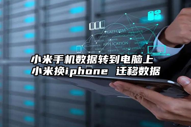 小米手机数据转到电脑上 小米换iphone 迁移数据