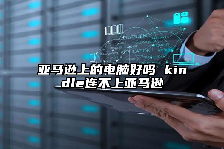 亚马逊上的电脑好吗 kindle连不上亚马逊