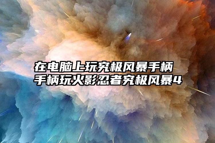 在电脑上玩究极风暴手柄 手柄玩火影忍者究极风暴4