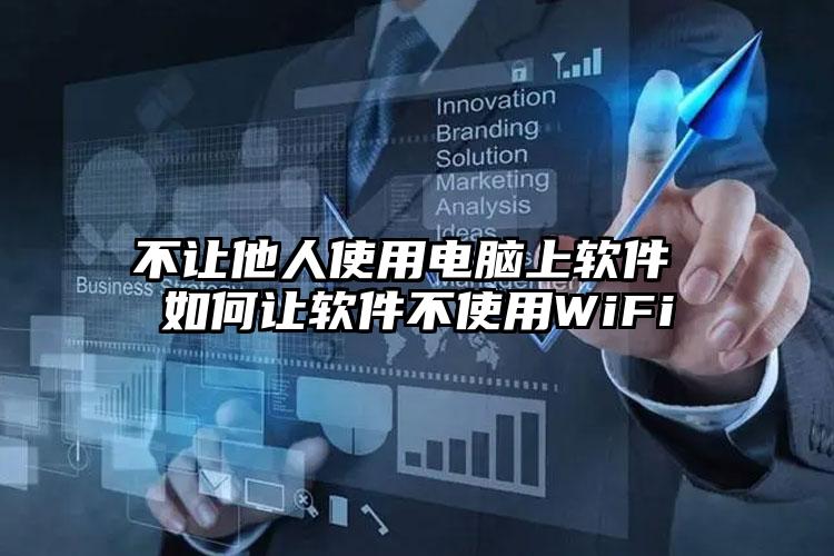 不让他人使用电脑上软件 如何让软件不使用WiFi