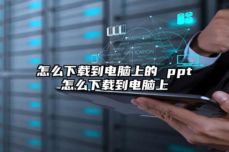 怎么下载到电脑上的 ppt怎么下载到电脑上