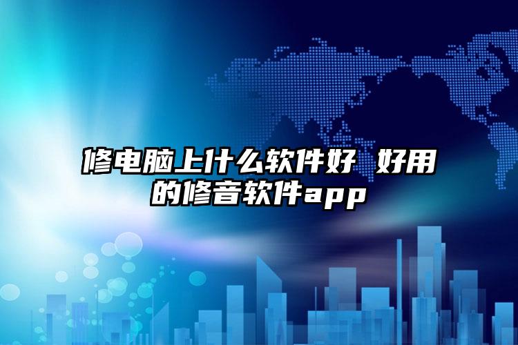 修电脑上什么软件好 好用的修音软件app