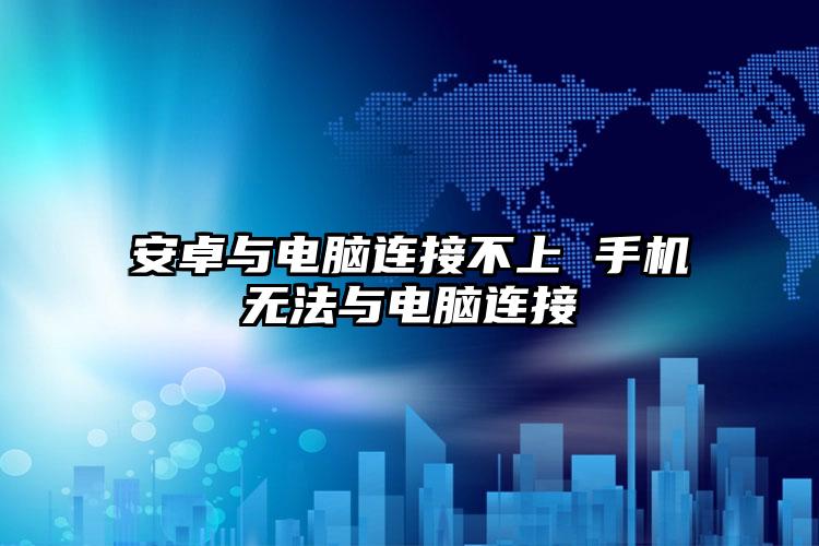 安卓与电脑连接不上 手机无法与电脑连接