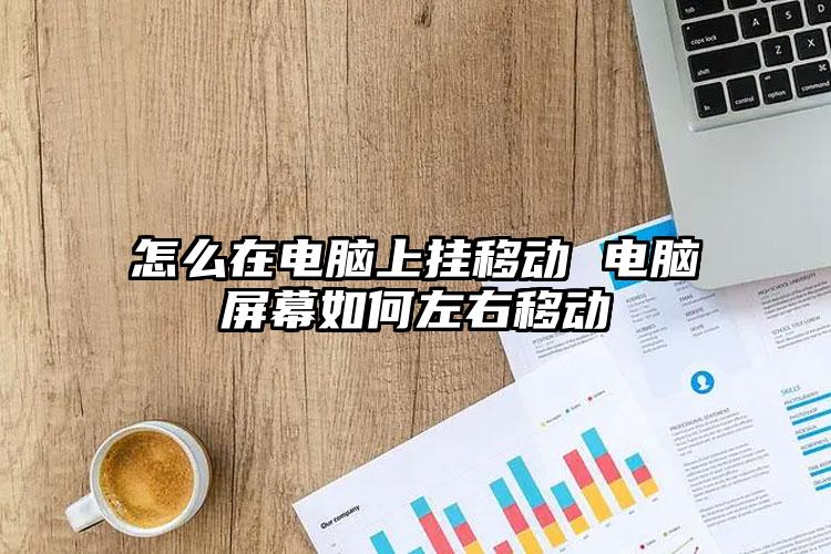 怎么在电脑上挂移动 电脑屏幕如何左右移动