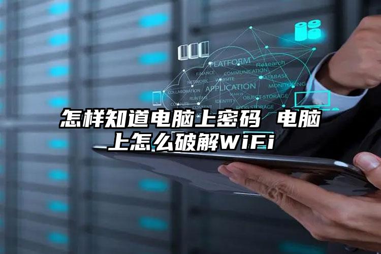 怎样知道电脑上密码 电脑上怎么破解WiFi