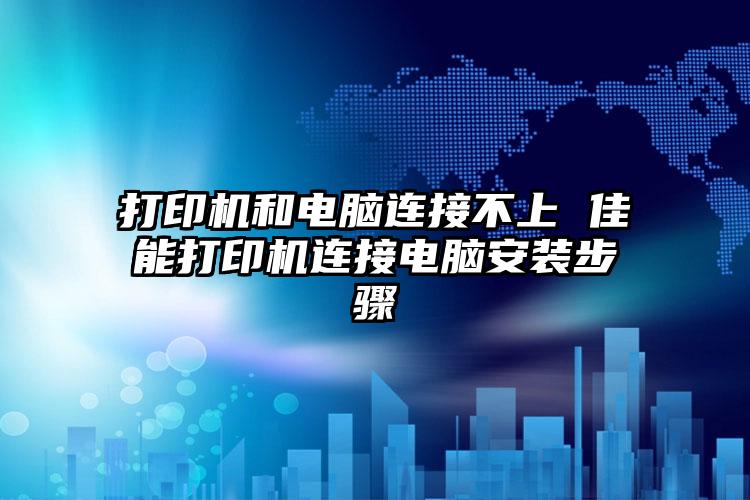 打印机和电脑连接不上 佳能打印机连接电脑安装步骤