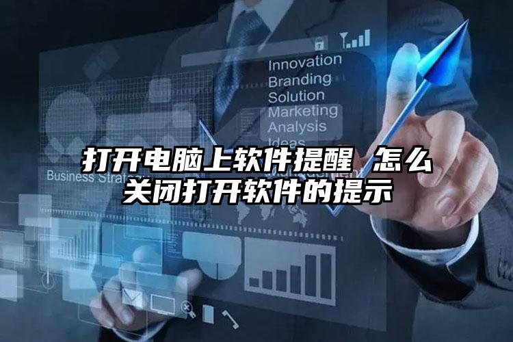 打开电脑上软件提醒 怎么关闭打开软件的提示