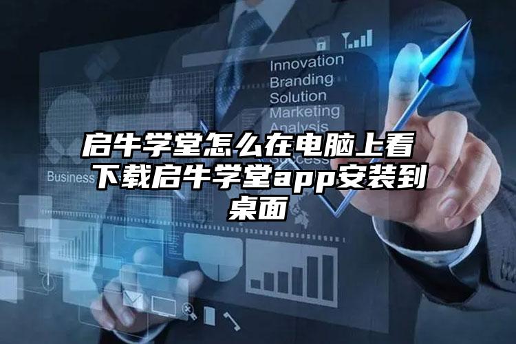 启牛学堂怎么在电脑上看 下载启牛学堂app安装到桌面