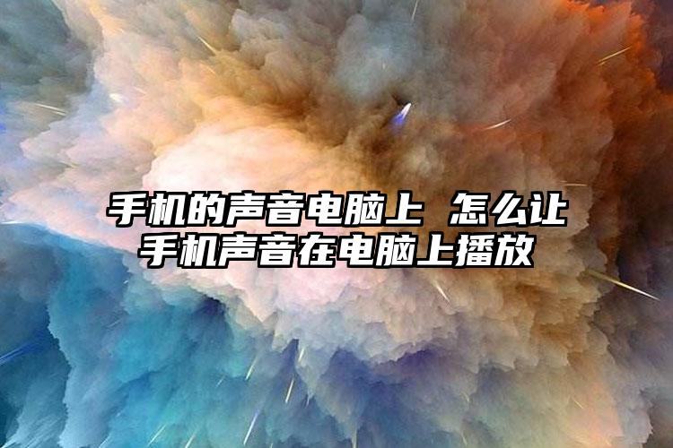 手机的声音电脑上 怎么让手机声音在电脑上播放