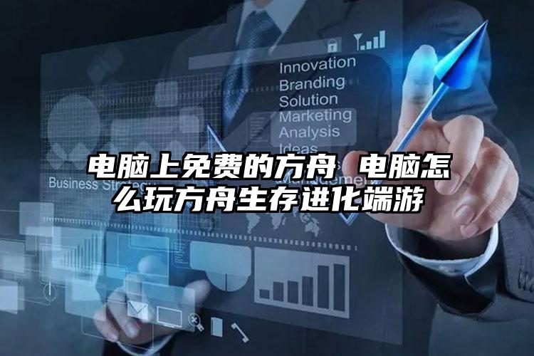 电脑上免费的方舟 电脑怎么玩方舟生存进化端游