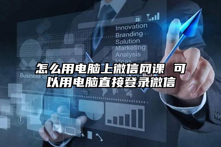 怎么用电脑上微信网课 可以用电脑直接登录微信