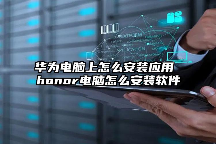 华为电脑上怎么安装应用 honor电脑怎么安装软件