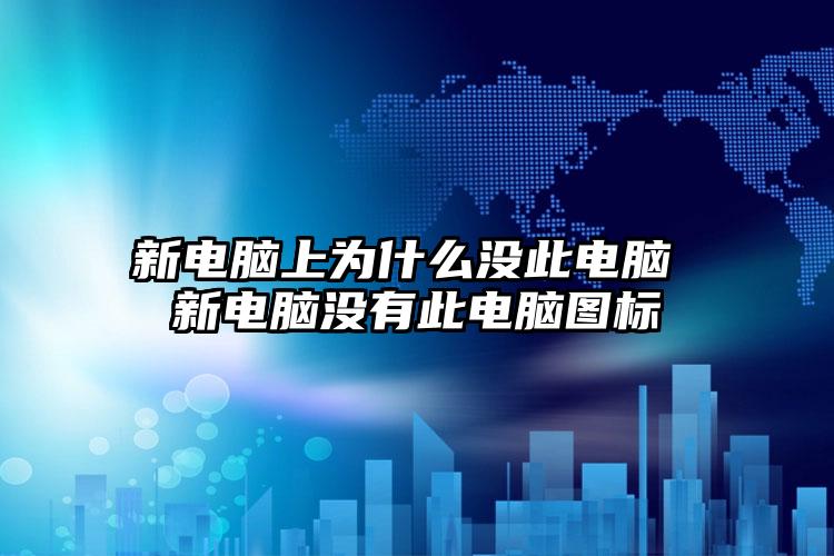 新电脑上为什么没此电脑 新电脑没有此电脑图标