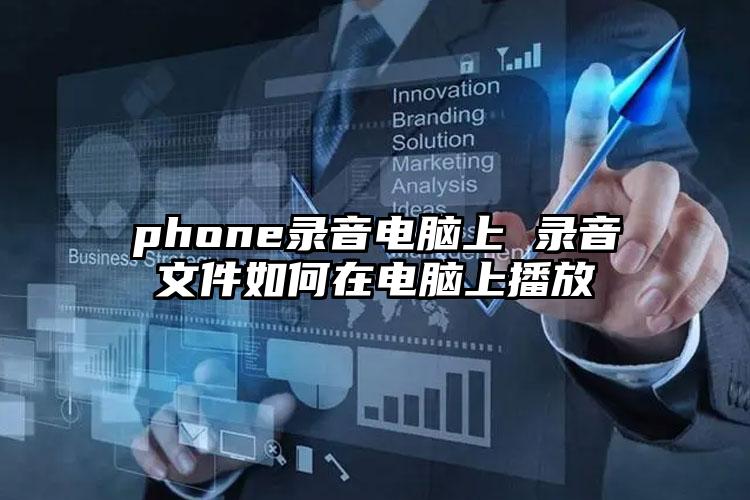 phone录音电脑上 录音文件如何在电脑上播放