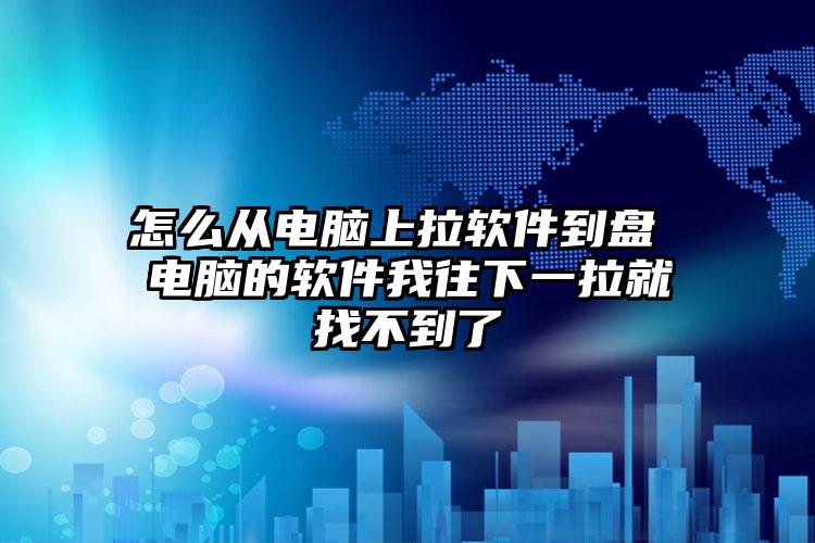 怎么从电脑上拉软件到盘 电脑的软件我往下一拉就找不到了