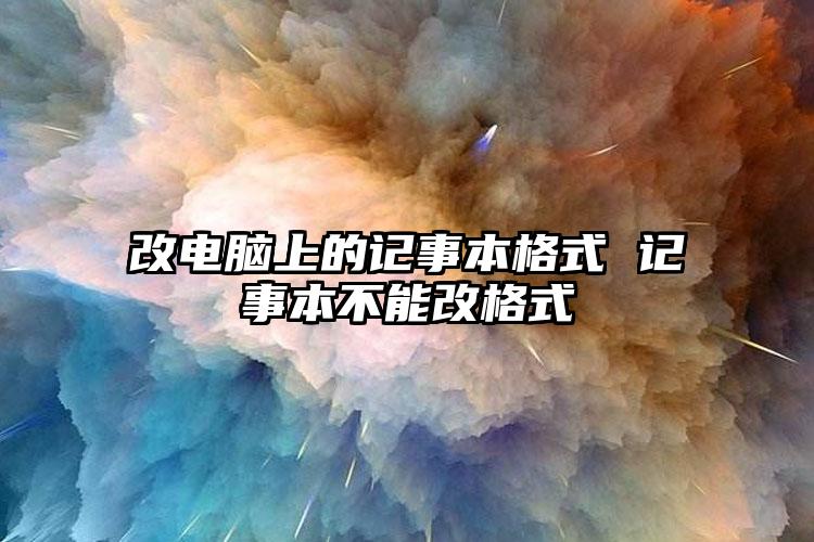 改电脑上的记事本格式 记事本不能改格式