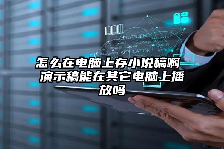 怎么在电脑上存小说稿啊 演示稿能在其它电脑上播放吗