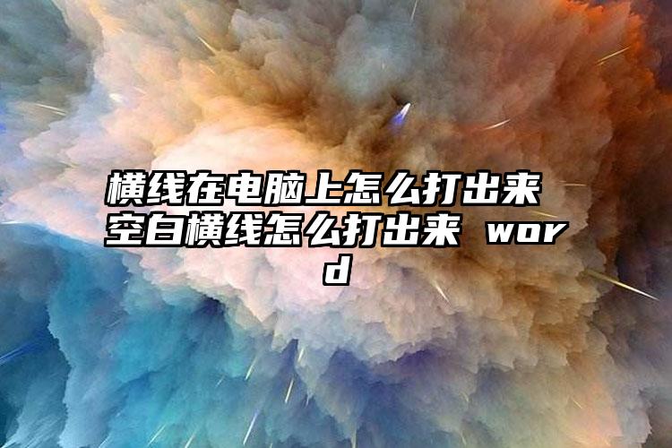 横线在电脑上怎么打出来 空白横线怎么打出来 word