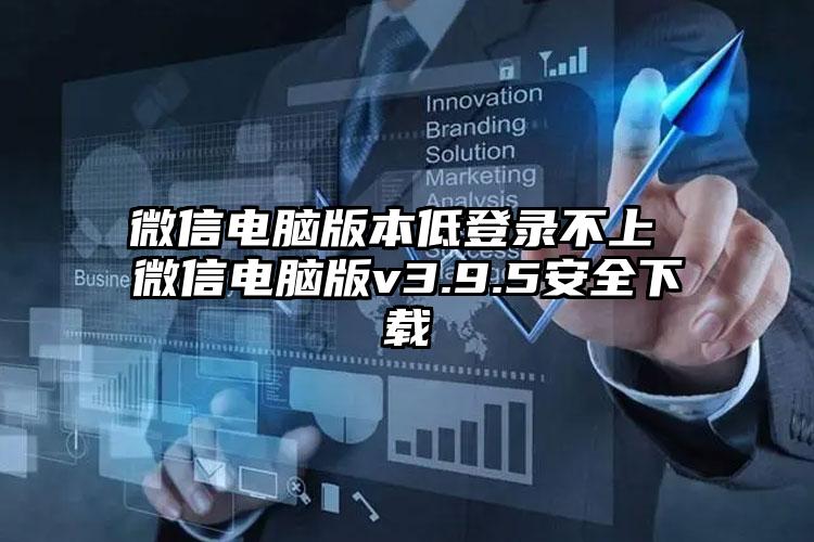 微信电脑版本低登录不上 微信电脑版v3.9.5安全下载