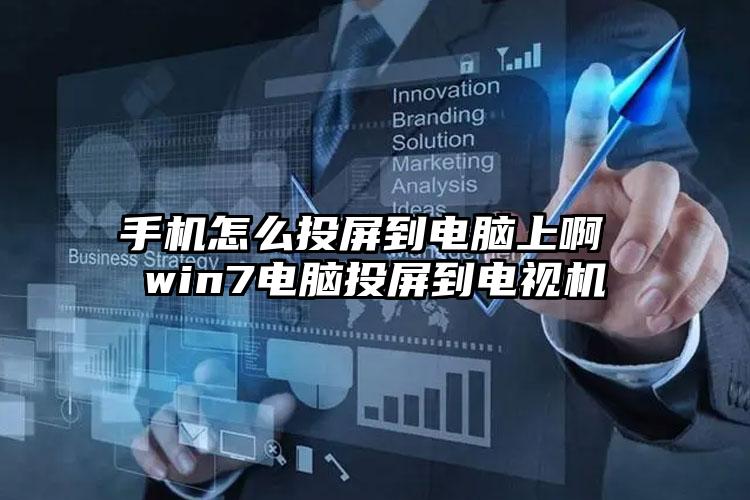 手机怎么投屏到电脑上啊 win7电脑投屏到电视机