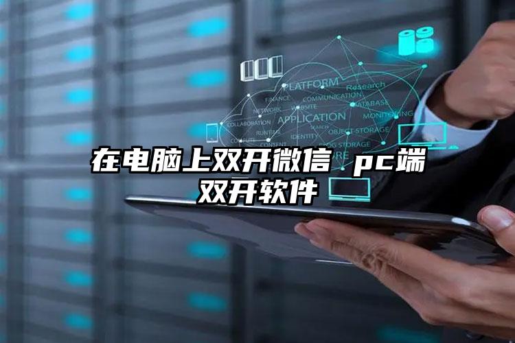 在电脑上双开微信 pc端双开软件