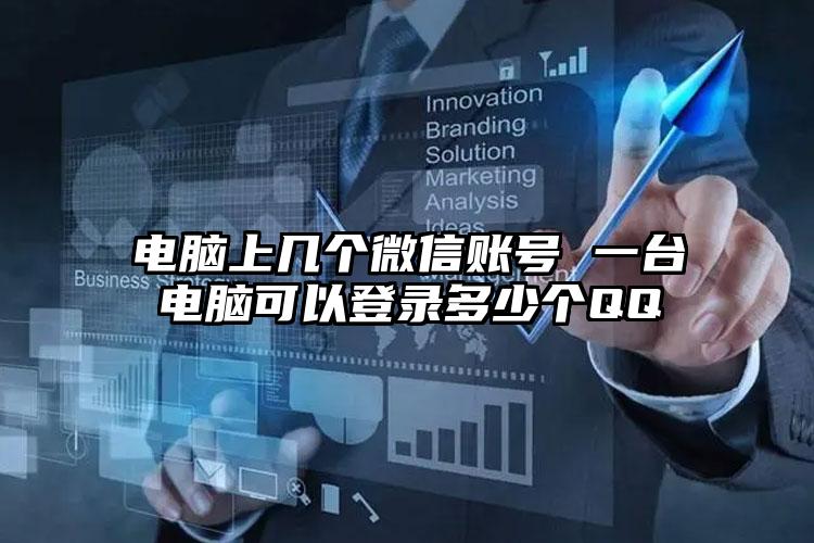 电脑上几个微信账号 一台电脑可以登录多少个QQ