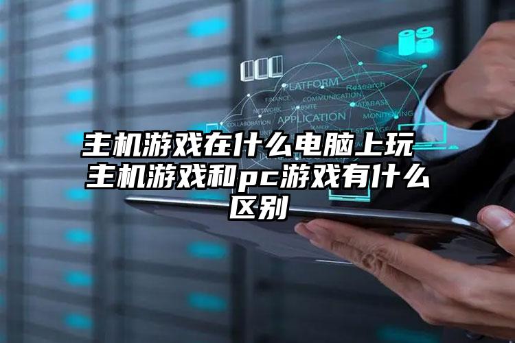 主机游戏在什么电脑上玩 主机游戏和pc游戏有什么区别