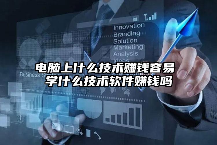 电脑上什么技术赚钱容易 学什么技术软件赚钱吗