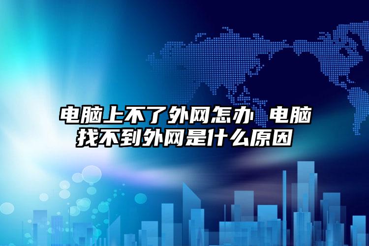 电脑上不了外网怎办 电脑找不到外网是什么原因