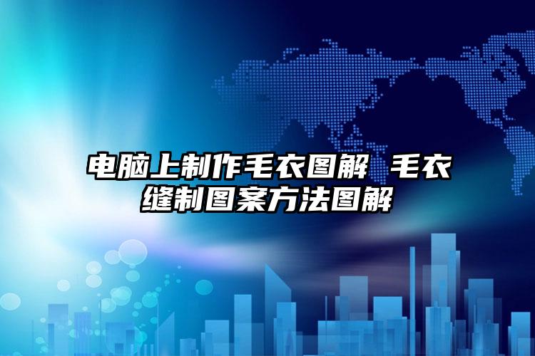 电脑上制作毛衣图解 毛衣缝制图案方法图解