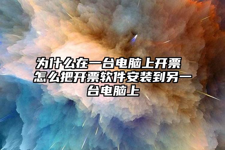 为什么在一台电脑上开票 怎么把开票软件安装到另一台电脑上