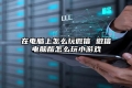 在电脑上怎么玩微信 微信电脑版怎么玩小游戏