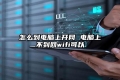 怎么到电脑上开网 电脑上不到网wifi可以