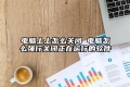 电脑上上怎么关闭 电脑怎么强行关闭正在运行的软件