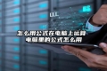 怎么用公式在电脑上运算 电脑里的公式怎么用