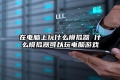 在电脑上玩什么模拟器 什么模拟器可以玩电脑游戏