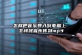 怎样把音乐导入到电脑上 怎样将音乐传到mp3