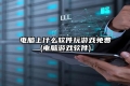 电脑上什么软件玩游戏免费(电脑游戏软件)