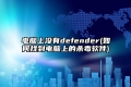 电脑上没有defender(如何找到电脑上的杀毒软件)